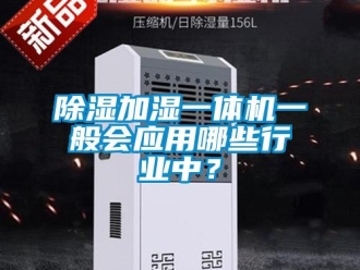 企業(yè)新聞除濕加濕一體機(jī)一般會應(yīng)用哪些行業(yè)中？