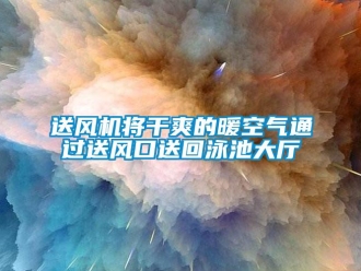 知識百科送風機將干爽的暖空氣通過送風口送回泳池大廳