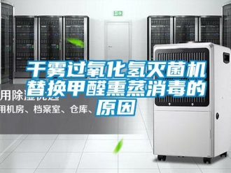 企業(yè)新聞干霧過(guò)氧化氫滅菌機(jī)替換甲醛熏蒸消毒的原因