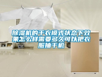 常見問題除濕機的干衣模式狀態(tài)下效果怎么樣需要多久可以把衣服抽干機