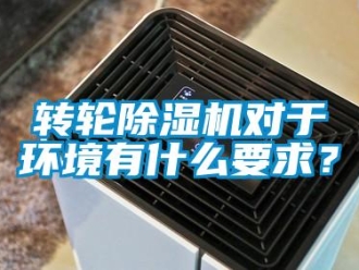 知識(shí)百科轉(zhuǎn)輪除濕機(jī)對(duì)于環(huán)境有什么要求？