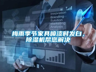行業(yè)新聞梅雨季節(jié)家具噴漆時(shí)發(fā)白，除濕機(jī)幫您解決