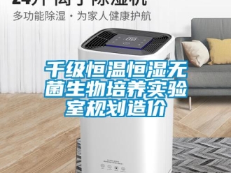 知識(shí)百科千級(jí)恒溫恒濕無(wú)菌生物培養(yǎng)實(shí)驗(yàn)室規(guī)劃造價(jià)