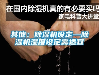 行業(yè)新聞其他：除濕機(jī)設(shè)定—除濕機(jī)濕度設(shè)定需適宜