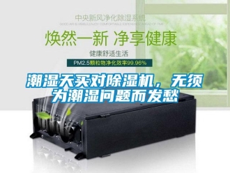 常見問題潮濕天買對除濕機(jī)，無須為潮濕問題而發(fā)愁