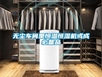 知識(shí)百科無(wú)塵車(chē)間里恒溫恒濕機(jī)或成必備品