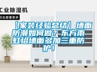 企業(yè)新聞【家裝經(jīng)驗總結】墻面防潮如何做？東方雨虹給墻面多加三重防護！