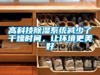 企業(yè)新聞高科技除濕系統(tǒng)減少了干燥時(shí)間，讓環(huán)境更美好