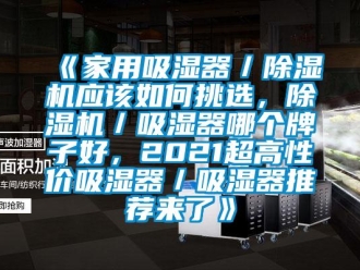常見問題《家用吸濕器／除濕機(jī)應(yīng)該如何挑選，除濕機(jī)／吸濕器哪個牌子好，2021超高性價吸濕器／吸濕器推薦來了》