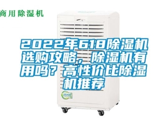 企業(yè)新聞2022年618除濕機(jī)選購攻略，除濕機(jī)有用嗎？高性價(jià)比除濕機(jī)推薦