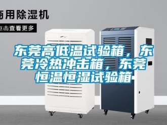 知識(shí)百科東莞高低溫試驗(yàn)箱，東莞冷熱沖擊箱，東莞恒溫恒濕試驗(yàn)箱