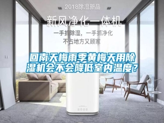 行業(yè)新聞回南天梅雨季黃梅天用除濕機(jī)會(huì)不會(huì)降低室內(nèi)溫度？