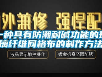 常見問題一種具有防潮耐堿功能的玻璃纖維網格布的制作方法
