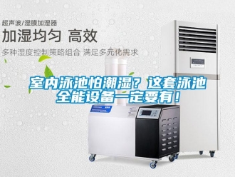 知識(shí)百科室內(nèi)泳池怕潮濕？這套泳池全能設(shè)備一定要有！