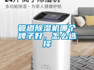 常見問題管道除濕機哪個牌子好，怎么選擇