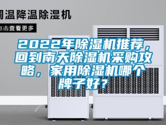常見問題2022年除濕機推薦，回到南天除濕機采購攻略，家用除濕機哪個牌子好？