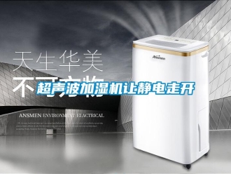 企業(yè)新聞超聲波加濕機(jī)讓靜電走開
