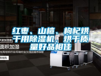 行業(yè)新聞紅棗、山楂、枸杞烘干用除濕機(jī)，烘干質(zhì)量好品相佳