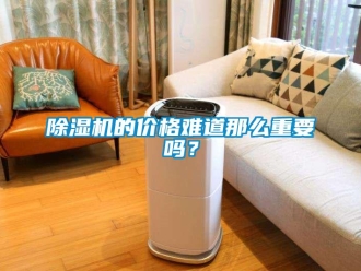 常見問題除濕機的價格難道那么重要嗎？