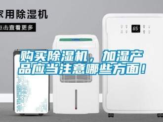 企業(yè)新聞購買除濕機(jī)，加濕產(chǎn)品應(yīng)當(dāng)注意哪些方面！