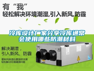 常見問題冷庫設計廠家分享冷庫通常會使用哪些防潮材料