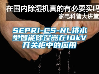 企業(yè)新聞SEPRI-CS-NL排水型智能除濕器在10kV開關柜中的應用