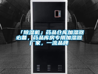 企業(yè)新聞「除濕機」藥品倉庫加濕器必備，藥品庫房專用加濕器廠家，一流品牌