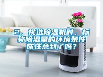 企業(yè)新聞2、挑選除濕機(jī)時(shí)，標(biāo)稱除濕量的環(huán)境條件你注意到了嗎？