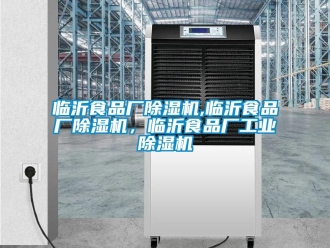 常見問題臨沂食品廠除濕機,臨沂食品廠除濕機，臨沂食品廠工業(yè)除濕機