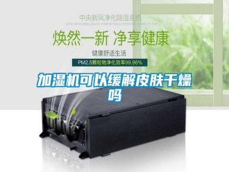 常見(jiàn)問(wèn)題加濕機(jī)可以緩解皮膚干燥嗎