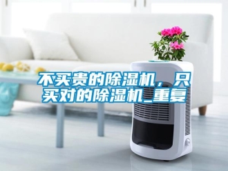 企業(yè)新聞不買貴的除濕機(jī)，只買對的除濕機(jī)_重復(fù)