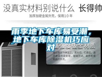 知識(shí)百科雨季地下車(chē)庫(kù)易受潮，地下車(chē)庫(kù)除濕機(jī)巧應(yīng)對(duì)