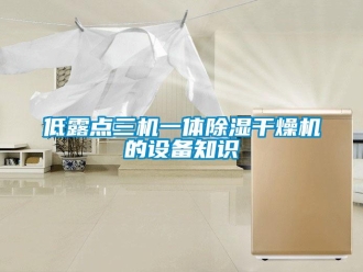 行業(yè)新聞低露點三機一體除濕干燥機的設(shè)備知識