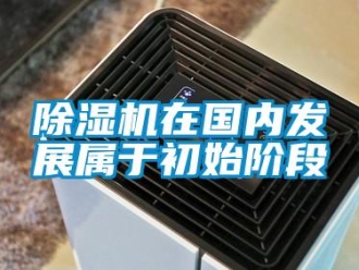 企業(yè)新聞除濕機(jī)在國內(nèi)發(fā)展屬于初始階段