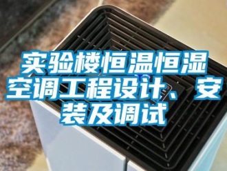 知識百科實驗樓恒溫恒濕空調(diào)工程設(shè)計、安裝及調(diào)試