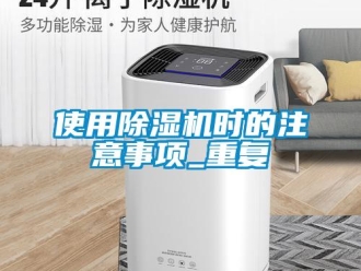 行業(yè)新聞使用除濕機時的注意事項_重復