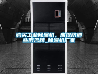 企業(yè)新聞購買工業(yè)除濕機(jī)，應(yīng)提防那些假名牌_除濕機(jī)廠家