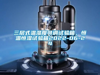 知識(shí)百科三層式溫濕度可調(diào)試驗(yàn)箱，恒溫恒濕試驗(yàn)箱2022-06-24