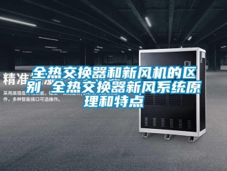 企業(yè)新聞全熱交換器和新風(fēng)機(jī)的區(qū)別 全熱交換器新風(fēng)系統(tǒng)原理和特點(diǎn)