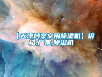 企業(yè)新聞【天津檔案室用除濕機】價格,廠家,除濕機