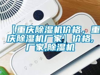 企業(yè)新聞【重慶除濕機(jī)價(jià)格，重慶除濕機(jī)廠家】?jī)r(jià)格,廠家,除濕機(jī)