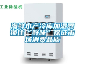 行業(yè)新聞海鮮水產(chǎn)冷庫加濕器鎖住“鮮味”保證市場消費(fèi)品質(zhì)