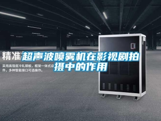 企業(yè)新聞超聲波噴霧機(jī)在影視劇拍攝中的作用
