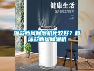 行業(yè)新聞哪款新風(fēng)除濕機(jī)比較好？超薄款新風(fēng)除濕機(jī)
