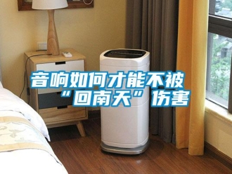 常見(jiàn)問(wèn)題音響如何才能不被“回南天”傷害