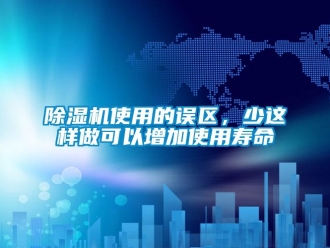 企業(yè)新聞除濕機使用的誤區(qū)，少這樣做可以增加使用壽命