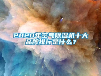 企業(yè)新聞2020年空氣除濕機十大品牌排行是什么？