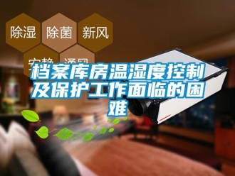 企業(yè)新聞檔案庫房溫濕度控制及保護工作面臨的困難
