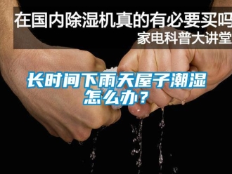 常見問題長(zhǎng)時(shí)間下雨天屋子潮濕怎么辦？