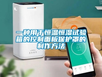 知識百科一種用于恒溫恒濕試驗箱的控制面板保護(hù)罩的制作方法